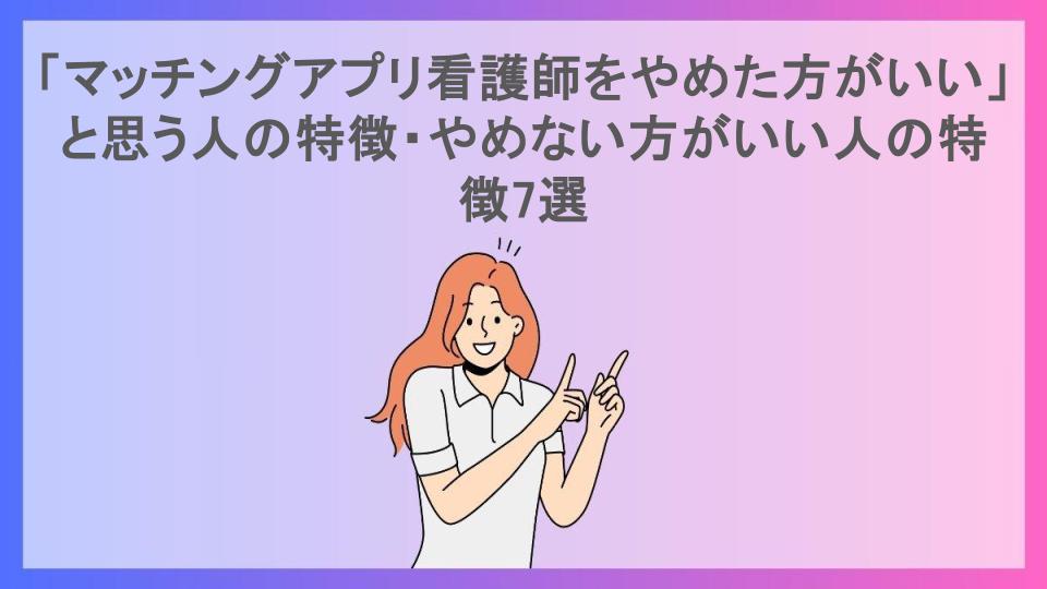 「マッチングアプリ看護師をやめた方がいい」と思う人の特徴・やめない方がいい人の特徴7選